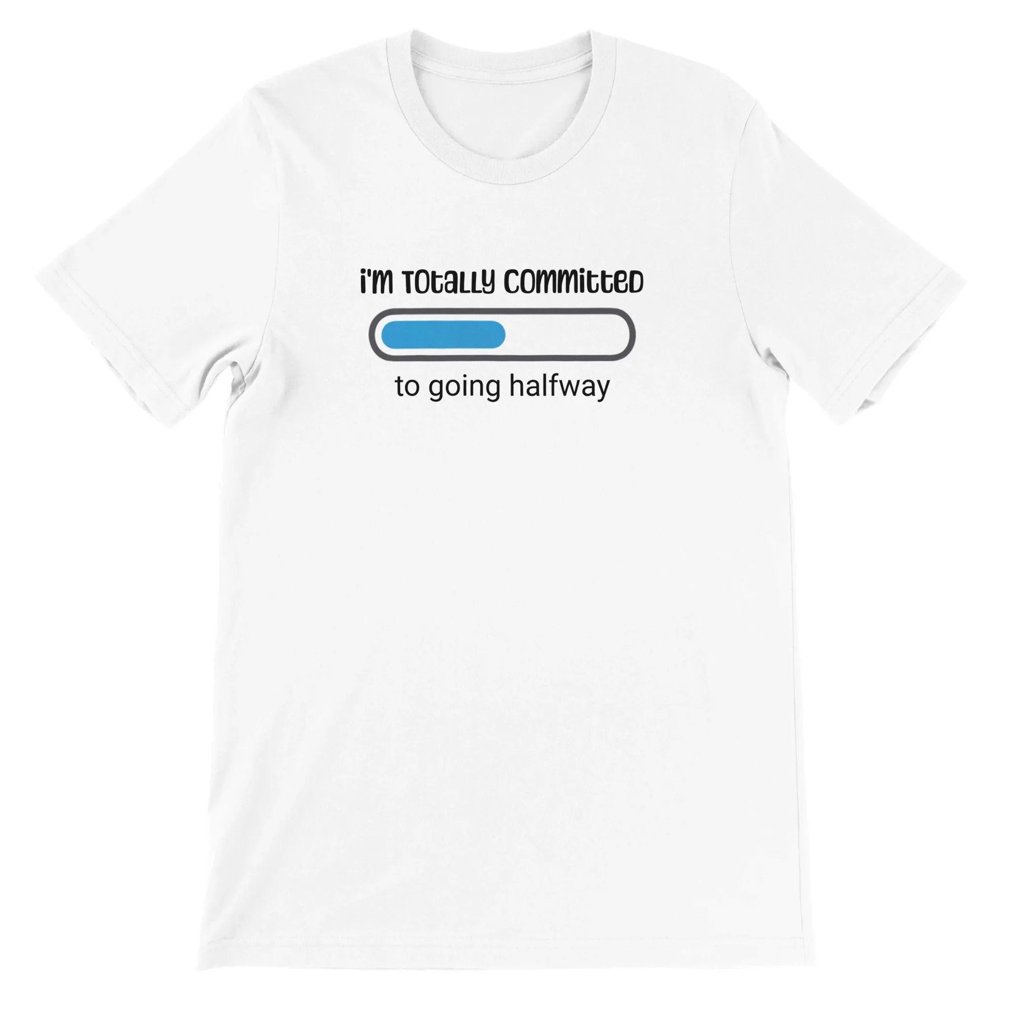 "I'm Totally Committed to Going Halfway" - Unisex Funny Casual T-Shirt